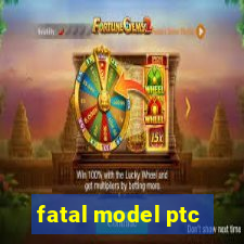 fatal model ptc